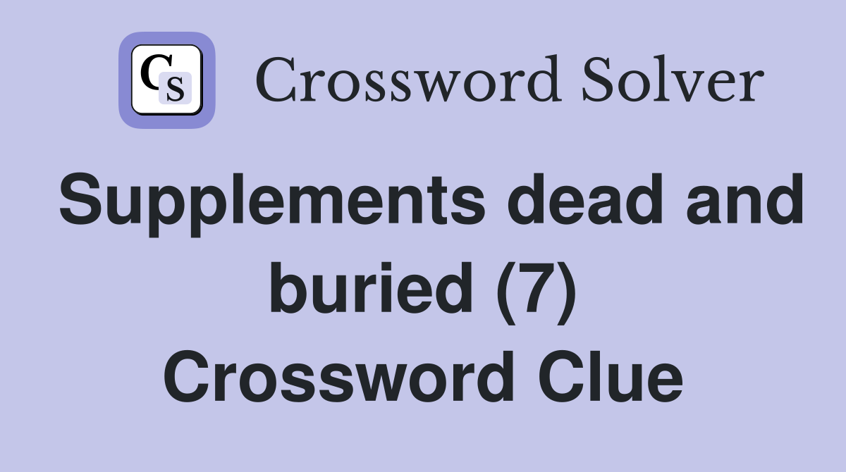 Supplements dead and buried (7) Crossword Clue Answers Crossword Solver